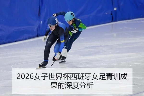 2026女子世界杯西班牙女足青训成果的深度分析