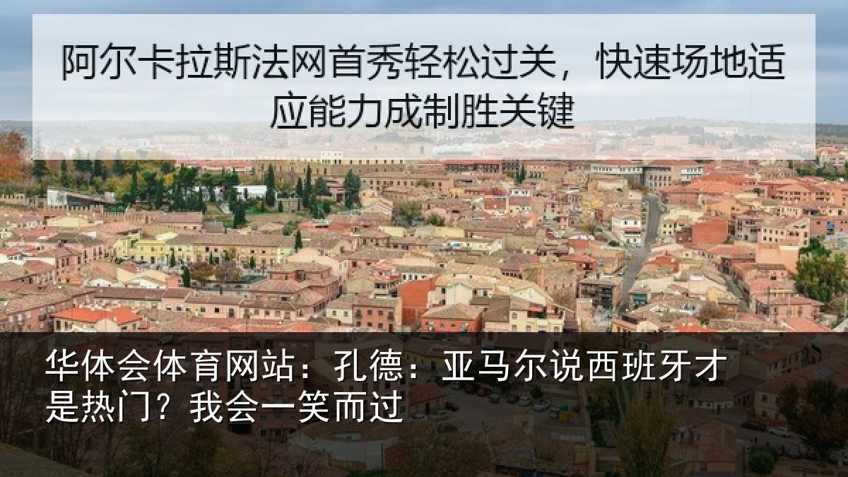 华体会体育网站：孔德：亚马尔说西班牙才是热门？我会一笑而过