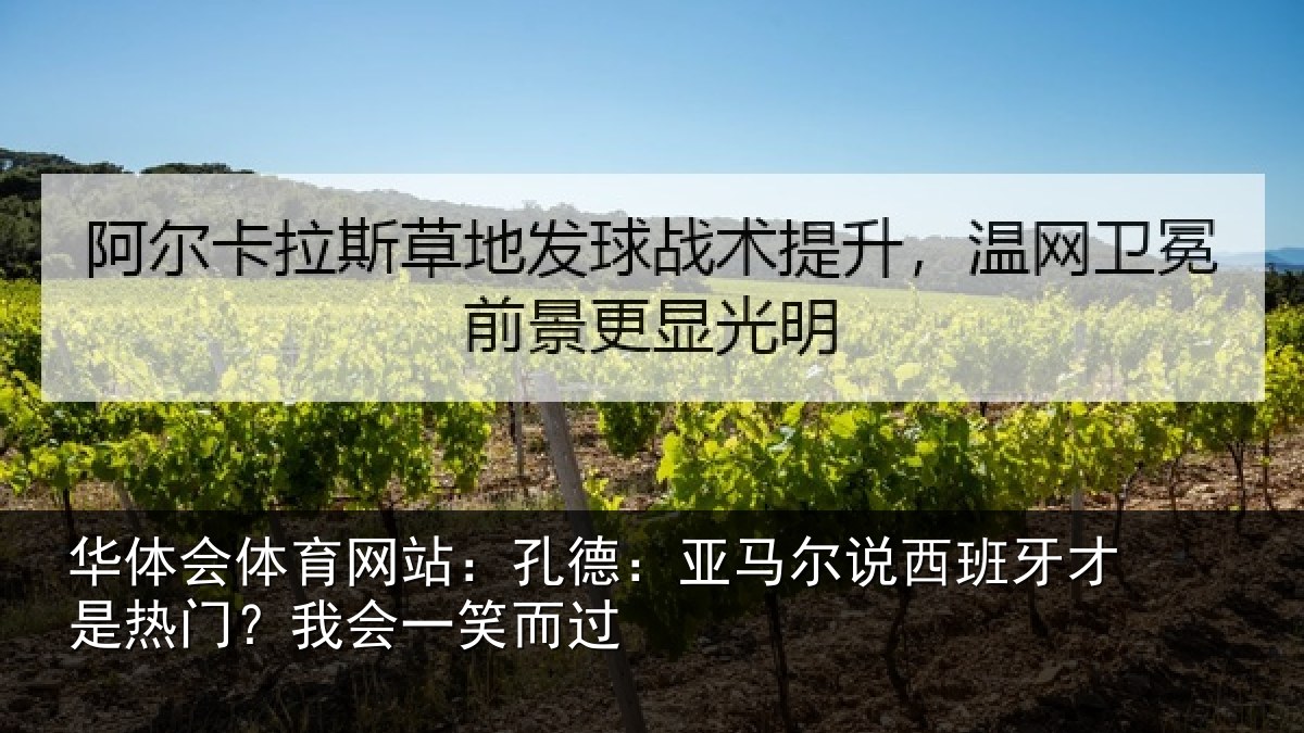 华体会体育网站:孔德:亚马尔说西班牙才是热门?我会一笑而过