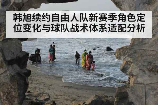 韩旭续约自由人队新赛季角色定位变化与球队战术体系适配分析