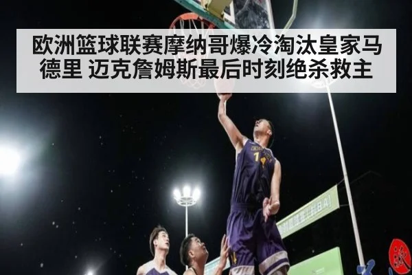 欧洲篮球联赛摩纳哥爆冷淘汰皇家马德里 迈克詹姆斯最后时刻绝杀救主
