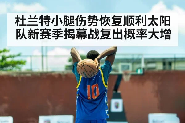 杜兰特小腿伤势恢复顺利太阳队新赛季揭幕战复出概率大增