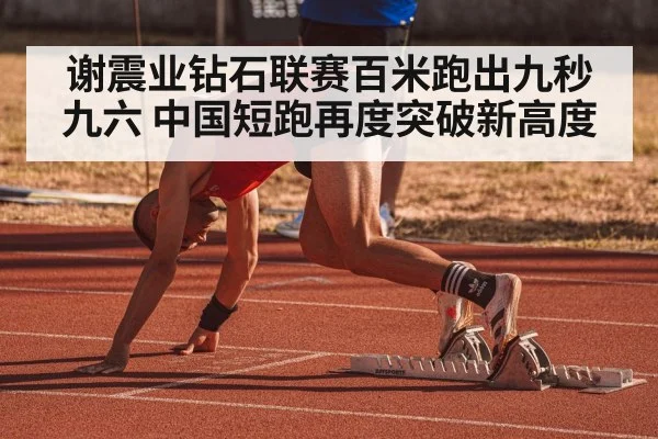谢震业钻石联赛百米跑出九秒九六 中国短跑再度突破新高度